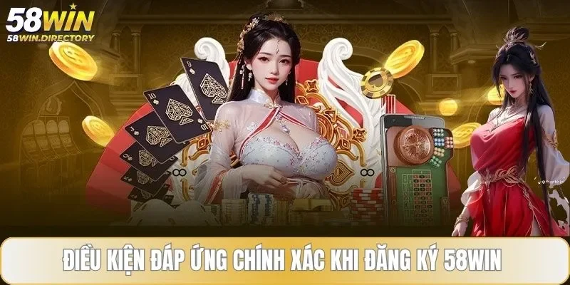 Điều kiện đáp ứng chính xác khi đăng ký 58WIN